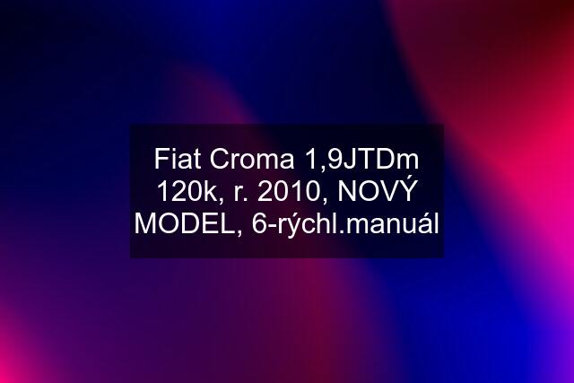 Fiat Croma 1,9JTDm 120k, r. 2010, NOVÝ MODEL, 6-rýchl.manuál