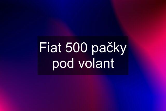 Fiat 500 pačky pod volant