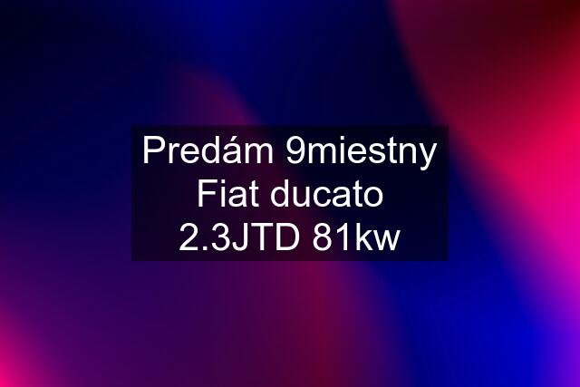 Predám 9miestny Fiat ducato 2.3JTD 81kw