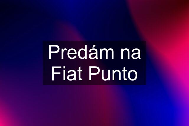 Predám na Fiat Punto