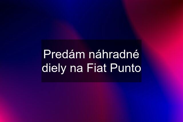 Predám náhradné diely na Fiat Punto