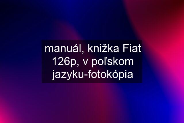 manuál, knižka Fiat 126p, v poľskom jazyku-fotokópia