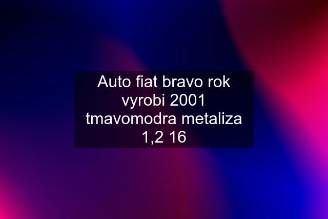 Auto fiat bravo rok vyrobi 2001 tmavomodra metaliza 1,2 16