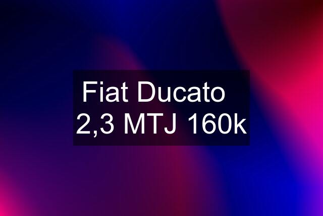 Fiat Ducato   2,3 MTJ 160k