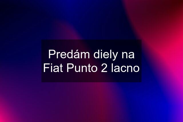 Predám diely na Fiat Punto 2 lacno