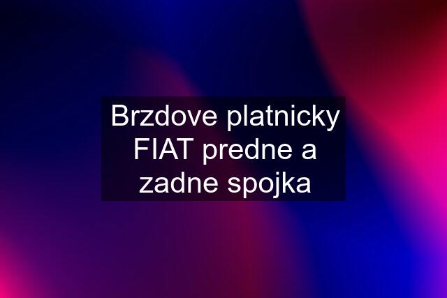 Brzdove platnicky FIAT predne a zadne spojka