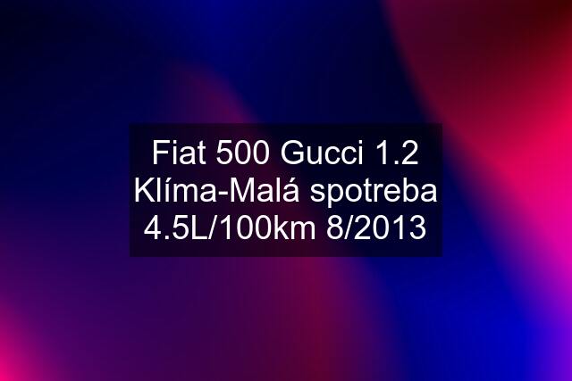 Fiat 500 Gucci 1.2 Klíma-Malá spotreba 4.5L/100km 8/2013