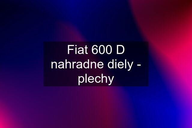 Fiat 600 D nahradne diely - plechy