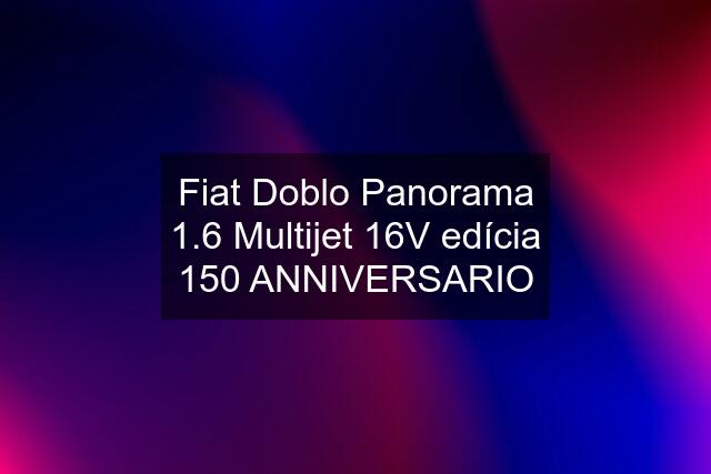 Fiat Doblo Panorama 1.6 Multijet 16V edícia 150 ANNIVERSARIO
