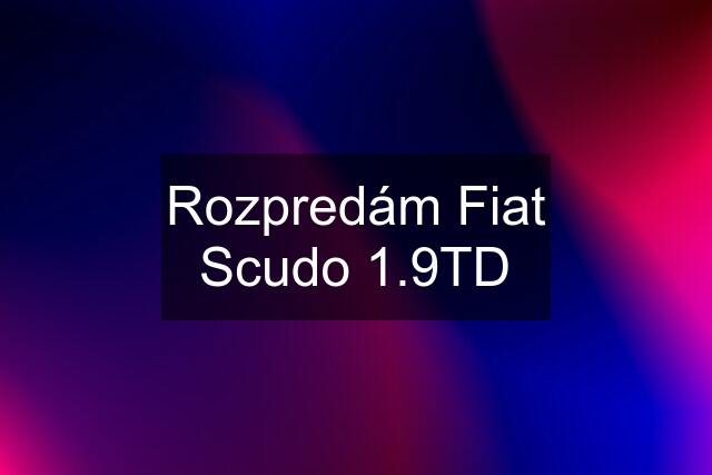 Rozpredám Fiat Scudo 1.9TD