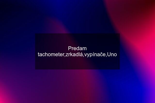 Predam tachometer,zrkadlá,vypínače,Uno