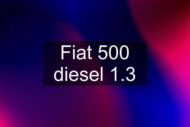 Fiat 500 diesel 1.3