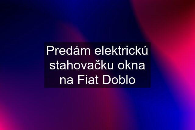 Predám elektrickú stahovačku okna na Fiat Doblo