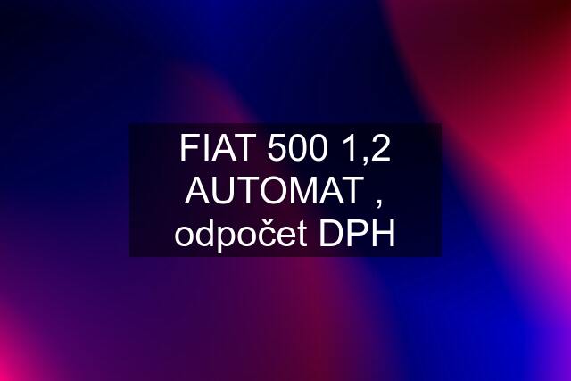 FIAT 500 1,2 AUTOMAT , odpočet DPH