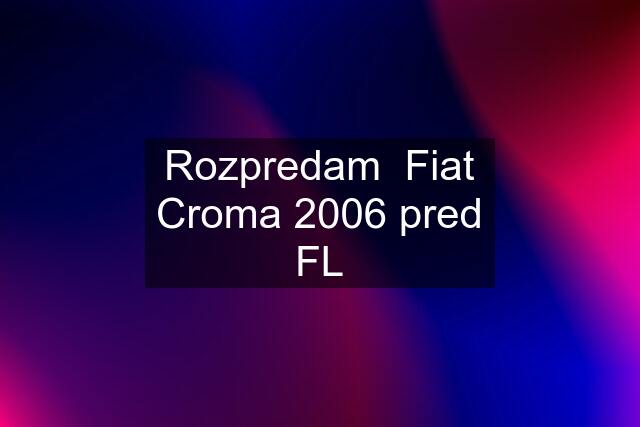 Rozpredam  Fiat Croma 2006 pred FL