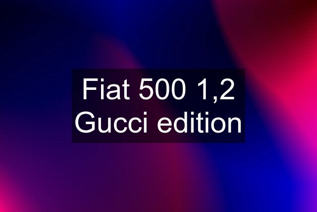 Fiat 500 1,2 Gucci edition