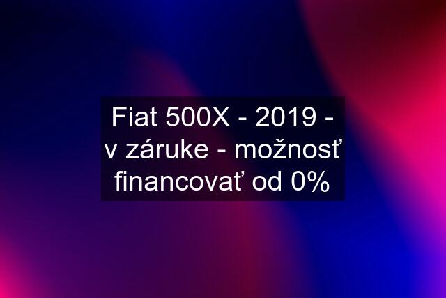 Fiat 500X - 2019 - v záruke - možnosť financovať od 0%
