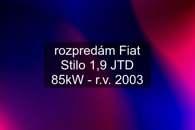 rozpredám Fiat Stilo 1,9 JTD 85kW - r.v. 2003