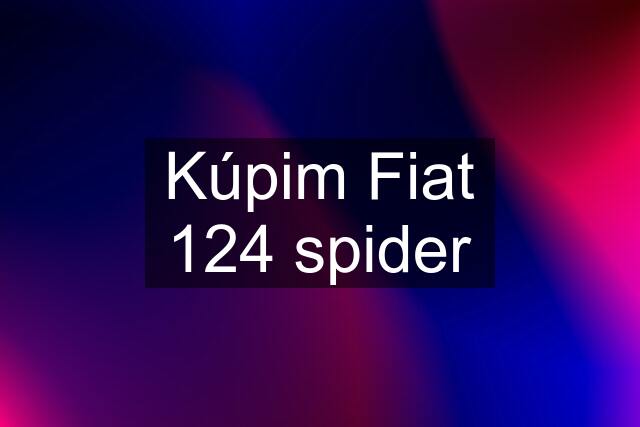 Kúpim Fiat 124 spider