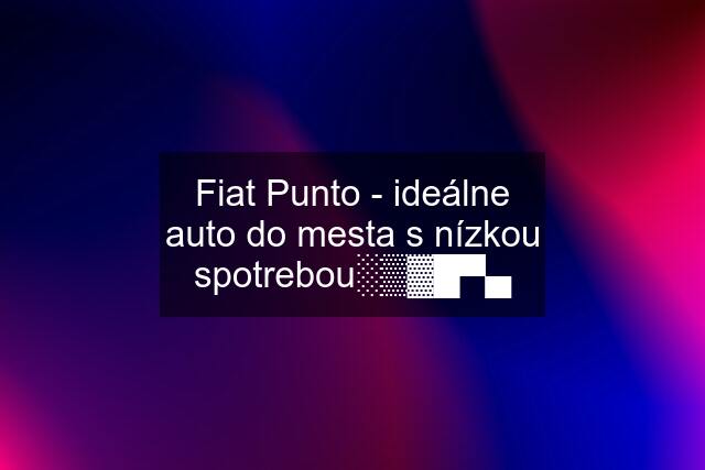 Fiat Punto - ideálne auto do mesta s nízkou spotrebou░▒▓█▀▄