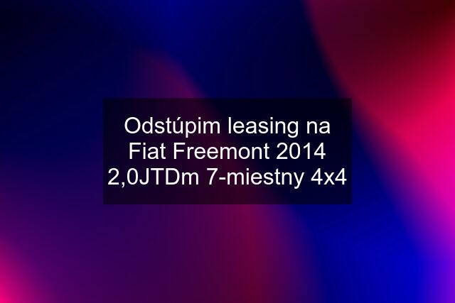Odstúpim leasing na Fiat Freemont 2014 2,0JTDm 7-miestny 4x4