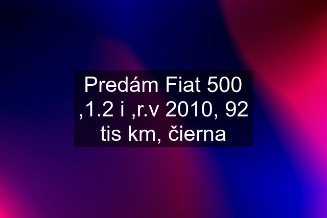 Predám Fiat 500 ,1.2 i ,r.v 2010, 92 tis km, čierna