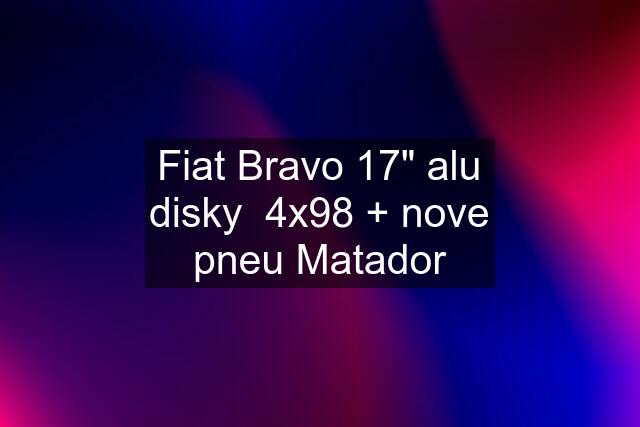 Fiat Bravo 17" alu disky  4x98 + nove pneu Matador