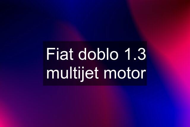 Fiat doblo 1.3 multijet motor