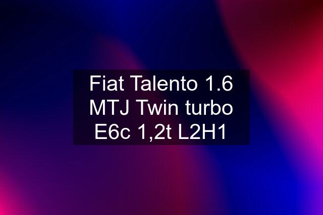 Fiat Talento 1.6 MTJ Twin turbo E6c 1,2t L2H1