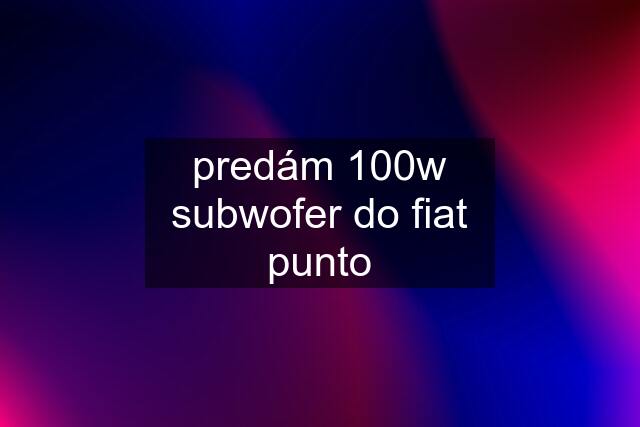 predám 100w subwofer do fiat punto