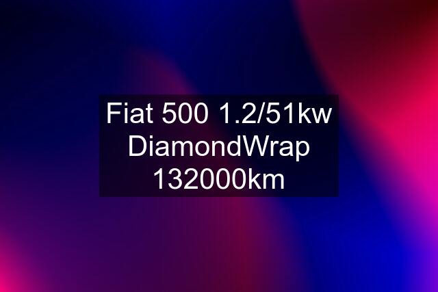 Fiat 500 1.2/51kw DiamondWrap 132000km