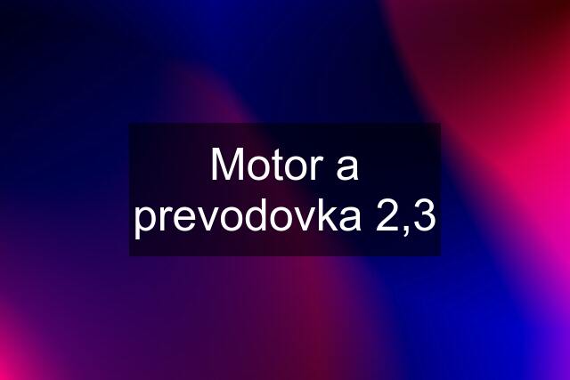 Motor a prevodovka 2,3