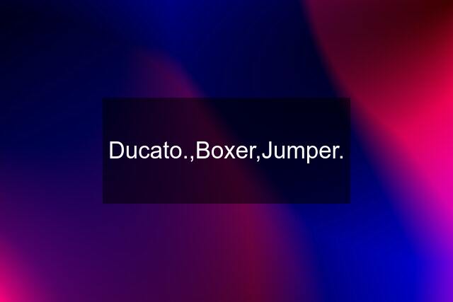 Ducato.,Boxer,Jumper.