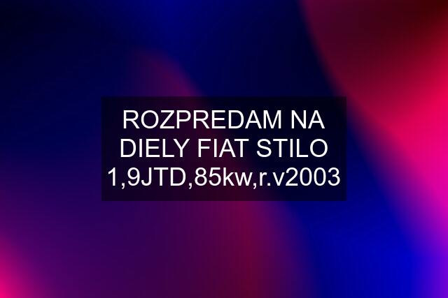 ROZPREDAM NA DIELY FIAT STILO 1,9JTD,85kw,r.v2003