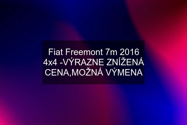 Fiat Freemont 7m 2016 4x4 -VÝRAZNE ZNÍŽENÁ CENA,MOŽNÁ VÝMENA