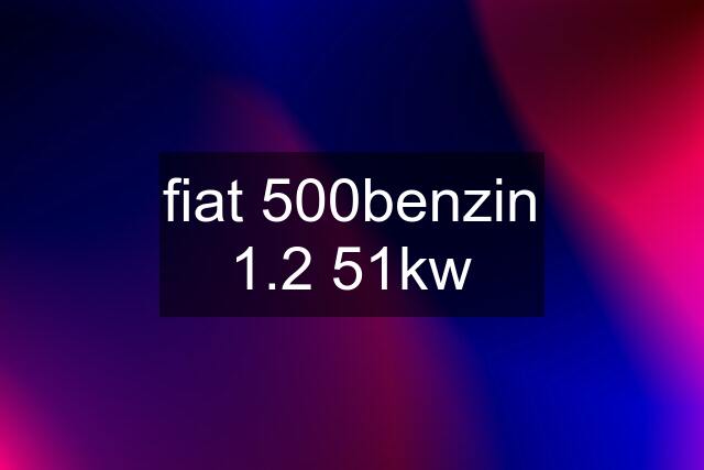 fiat 500benzin 1.2 51kw