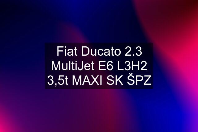 Fiat Ducato 2.3 MultiJet E6 L3H2 3,5t MAXI SK ŠPZ