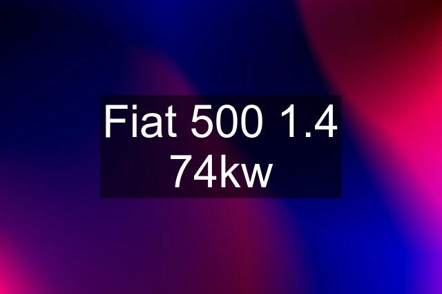 Fiat 500 1.4 74kw