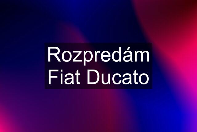 Rozpredám Fiat Ducato