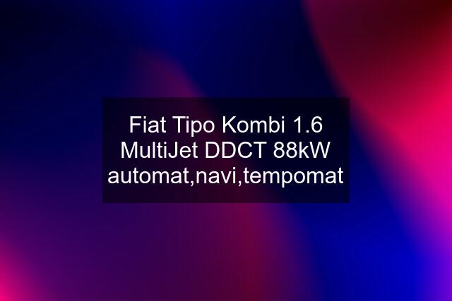 Fiat Tipo Kombi 1.6 MultiJet DDCT 88kW automat,navi,tempomat