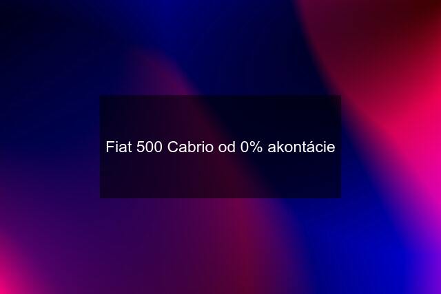 Fiat 500 Cabrio od 0% akontácie