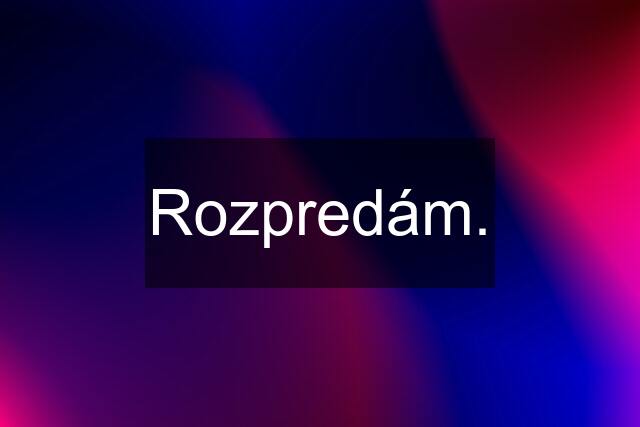 Rozpredám.