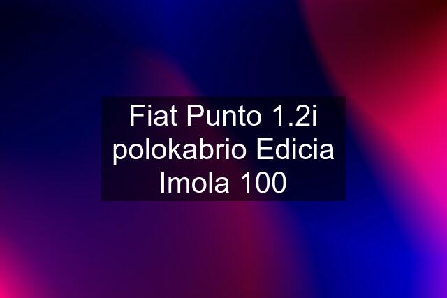 Fiat Punto 1.2i polokabrio Edicia Imola 100