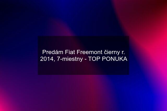 Predám Fiat Freemont čierny r. 2014, 7-miestny - TOP PONUKA