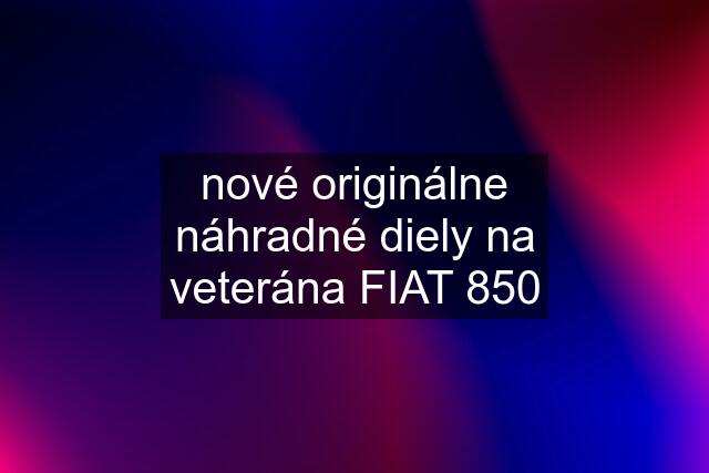 nové originálne náhradné diely na veterána FIAT 850