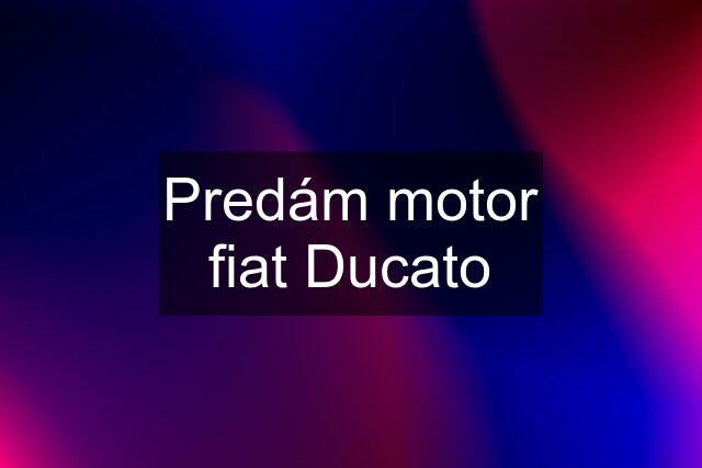 Predám motor fiat Ducato