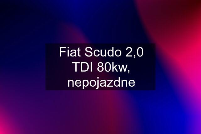 Fiat Scudo 2,0 TDI 80kw, nepojazdne