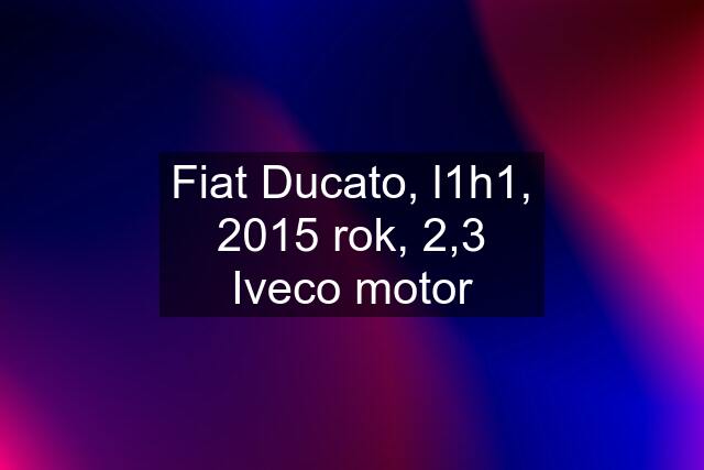 Fiat Ducato, l1h1, 2015 rok, 2,3 Iveco motor