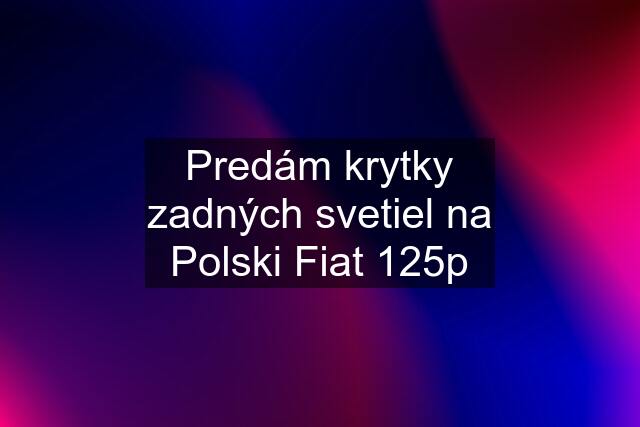 Predám krytky zadných svetiel na Polski Fiat 125p