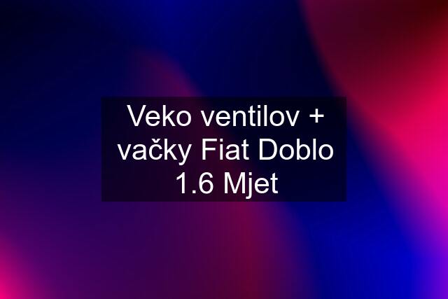 Veko ventilov + vačky Fiat Doblo 1.6 Mjet